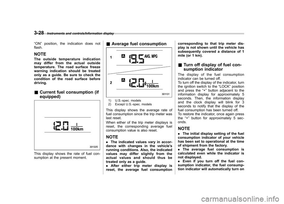 SUBARU IMPREZA WRX 2014 4.G Owners Manual 3-28Instruments and controls/Information display
“ON ”position, the indication does not
flash. NOTE 
The outside temperature indication 
may differ from the actual outside 
temperature. The road s