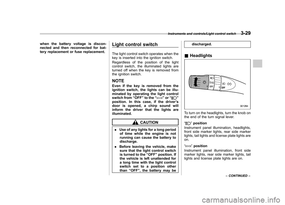 SUBARU IMPREZA WRX 2014 4.G Owners Manual when the battery voltage is discon- 
nected and then reconnected for bat-
tery replacement or fuse replacement.Light control switch 
The light control switch operates when the 
key is inserted into th