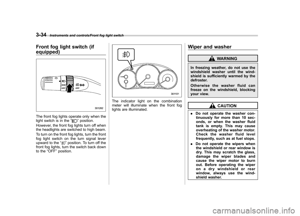SUBARU IMPREZA WRX 2014 4.G Owners Manual 3-34Instruments and controls/Front fog light switch
Front fog light switch (if equipped)
The front fog lights operate only when the 
light switch is in the“”position.
However, the front fog lights