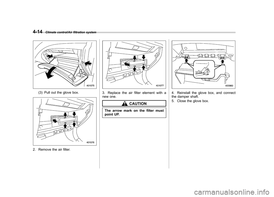 SUBARU IMPREZA WRX 2014 4.G Owners Manual 4-14Climate control/Air filtration system
(3) Pull out the glove box.
2. Remove the air filter.
3. Replace the air filter element with a
new one.
CAUTION
The arrow mark on the filter must
point UP.
SUBARU IMPREZA WRX 2014 4.G Owners Manual 4-14Climate control/Air filtration system
(3) Pull out the glove box.
2. Remove the air filter.
3. Replace the air filter element with a
new one.
CAUTION
The arrow mark on the filter must
point UP.