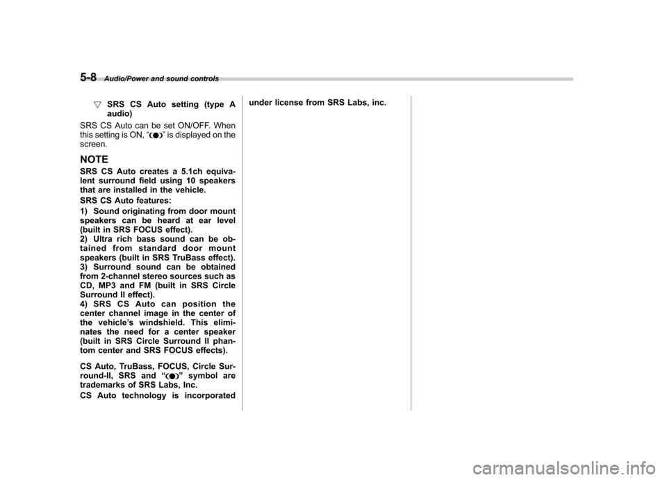 SUBARU IMPREZA WRX 2014 4.G Owners Manual 5-8Audio/Power and sound controls
!SRS CS Auto setting (type A audio)
SRS CS Auto can be set ON/OFF. When
this setting is ON, “
”is displayed on the
screen.
NOTE 
SRS CS Auto creates a 5.1ch equiv