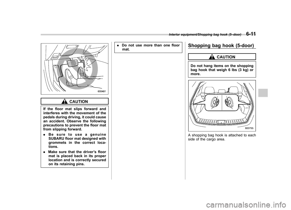 SUBARU IMPREZA WRX 2014 4.G Owners Manual CAUTION
If the floor mat slips forward and 
interferes with the movement of the
pedals during driving, it could cause
an accident. Observe the following
precautions to prevent the floor mat
from slipp
