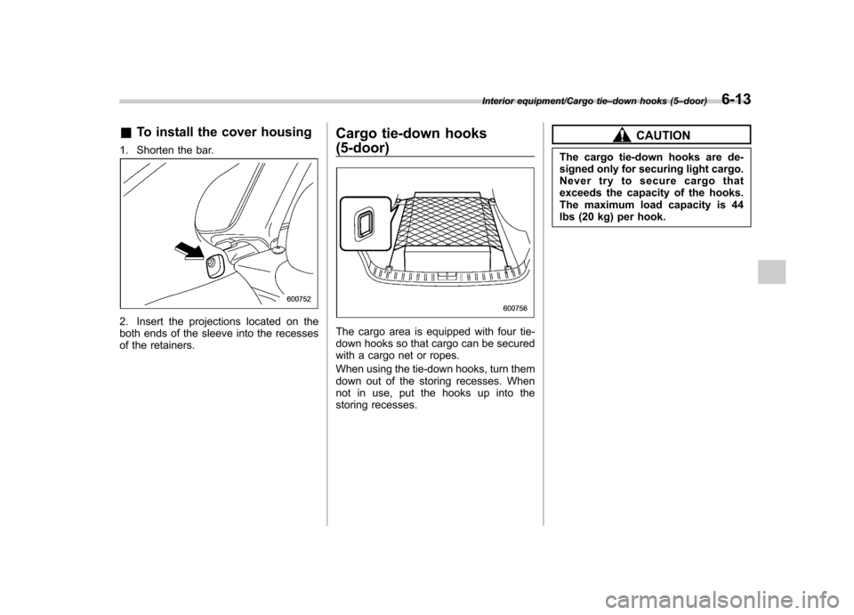 SUBARU IMPREZA WRX 2014 4.G Owners Manual &To install the cover housing
1. Shorten the bar.
2. Insert the projections located on the
both ends of the sleeve into the recesses
of the retainers. Cargo tie-down hooks (5-door)The cargo area is e SUBARU IMPREZA WRX 2014 4.G Owners Manual &To install the cover housing
1. Shorten the bar.
2. Insert the projections located on the
both ends of the sleeve into the recesses
of the retainers. Cargo tie-down hooks (5-door)The cargo area is e
