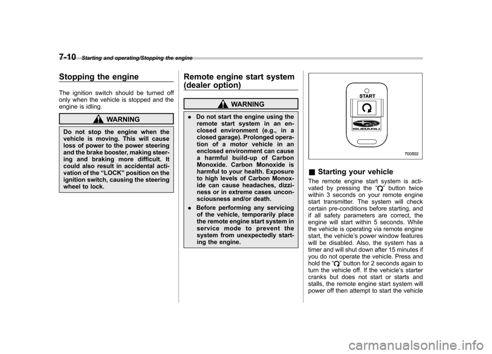 SUBARU IMPREZA WRX 2014 4.G Owners Manual 7-10Starting and operating/Stopping the engine
Stopping the engine 
The ignition switch should be turned off 
only when the vehicle is stopped and the
engine is idling.
WARNING
Do not stop the engine 