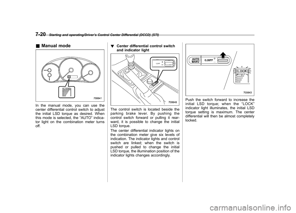 SUBARU IMPREZA WRX 2014 4.G Owners Manual 7-20Starting and operating/Driver’s Control Center Differential (DCCD) (STI)
& Manual mode
In the manual mode, you can use the
center differential control switch to adjust
the initial LSD torque as SUBARU IMPREZA WRX 2014 4.G Owners Manual 7-20Starting and operating/Driver’s Control Center Differential (DCCD) (STI)
& Manual mode
In the manual mode, you can use the
center differential control switch to adjust
the initial LSD torque as