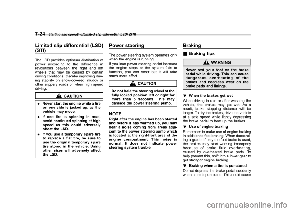 SUBARU IMPREZA WRX 2014 4.G Owners Manual 7-24Starting and operating/Limited slip differential (LSD) (STI)
Limited slip differential (LSD) (STI) 
The LSD provides optimum distribution of 
power according to the difference in
revolutions betwe