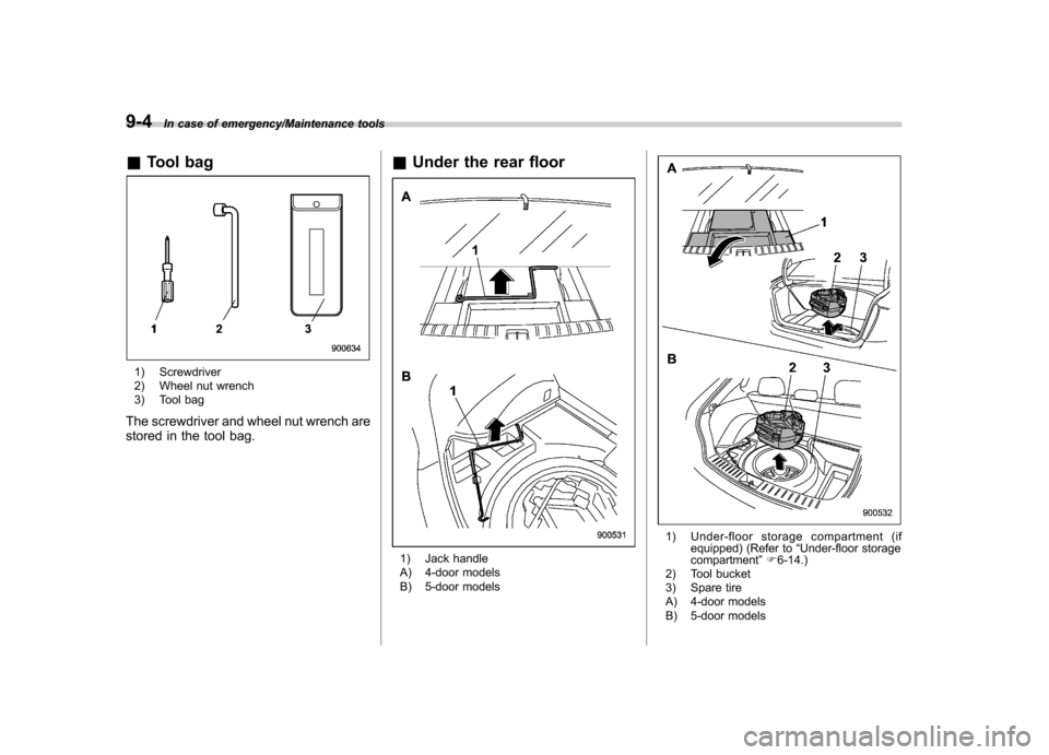 SUBARU IMPREZA WRX 2014 4.G Owners Manual 9-4In case of emergency/Maintenance tools
&Tool bag
1) Screwdriver
2) Wheel nut wrench
3) Tool bag
The screwdriver and wheel nut wrench are
stored in the tool bag. &
Under the rear floor
1) Jack ha SUBARU IMPREZA WRX 2014 4.G Owners Manual 9-4In case of emergency/Maintenance tools
&Tool bag
1) Screwdriver
2) Wheel nut wrench
3) Tool bag
The screwdriver and wheel nut wrench are
stored in the tool bag. &
Under the rear floor
1) Jack ha