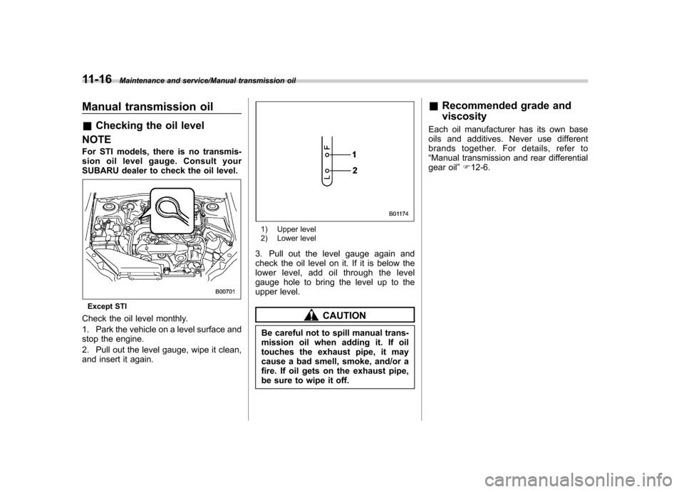 SUBARU IMPREZA WRX 2014 4.G Owners Manual 11-16Maintenance and service/Manual transmission oil
Manual transmission oil &Checking the oil level
NOTE
For STI models, there is no transmis-
sion oil level gauge. Consult your
SUBARU dealer to ch SUBARU IMPREZA WRX 2014 4.G Owners Manual 11-16Maintenance and service/Manual transmission oil
Manual transmission oil &Checking the oil level
NOTE
For STI models, there is no transmis-
sion oil level gauge. Consult your
SUBARU dealer to ch