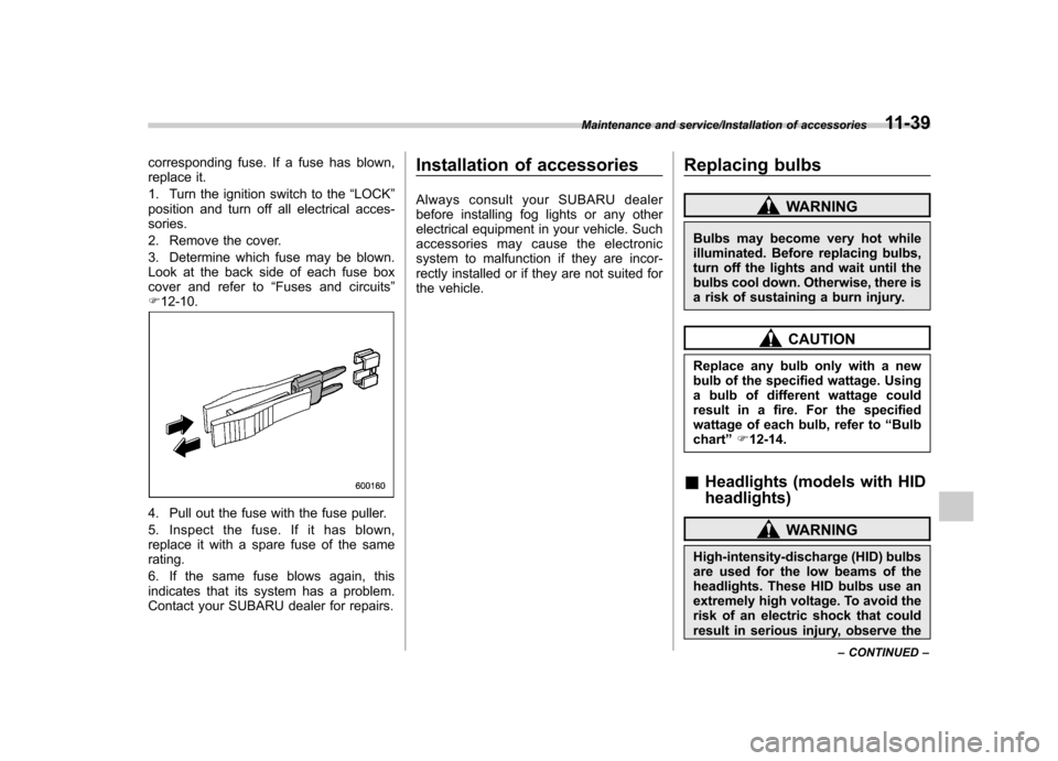 SUBARU IMPREZA WRX 2014 4.G Owners Manual corresponding fuse. If a fuse has blown, 
replace it. 
1. Turn the ignition switch to the“LOCK ”
position and turn off all electrical acces- sories. 
2. Remove the cover.
3. Determine which fuse m