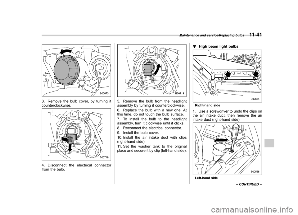 SUBARU IMPREZA WRX 2014 4.G Owners Manual 3. Remove the bulb cover, by turning it counterclockwise.
4. Disconnect the electrical connector 
from the bulb.
5. Remove the bulb from the headlight 
assembly by turning it counterclockwise. 
6. Rep