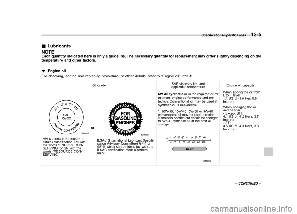 SUBARU IMPREZA WRX 2014 4.G Owners Manual &Lubricants
NOTE 
Each quantity indicated here is only a guideline. The necessary quantity for replacement may differ slightly depending on the 
temperature and other factors. ! Engine oil
For checkin