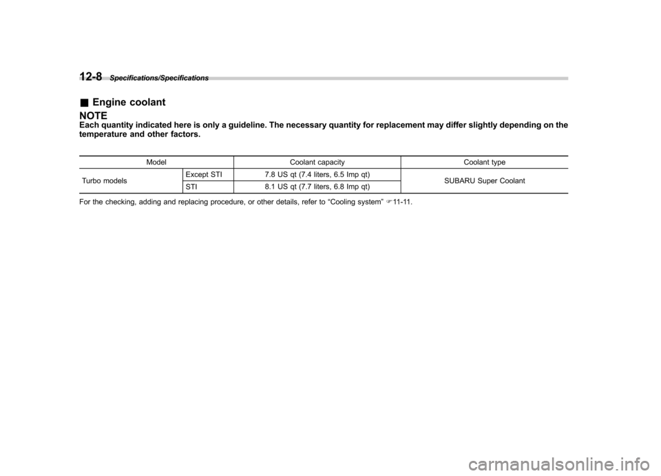 SUBARU IMPREZA WRX 2014 4.G Owners Manual 12-8Specifications/Specifications
&Engine coolant
NOTE 
Each quantity indicated here is only a guideline. The necessary quantity for replacement may differ slightly depending on the 
temperature and o