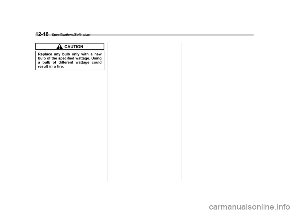 SUBARU IMPREZA WRX 2014 4.G Owners Manual 12-16Specifications/Bulb chart
CAUTION
Replace any bulb only with a new
bulb of the specified wattage. Using
a bulb of different wattage could
result in a fire. SUBARU IMPREZA WRX 2014 4.G Owners Manual 12-16Specifications/Bulb chart
CAUTION
Replace any bulb only with a new
bulb of the specified wattage. Using
a bulb of different wattage could
result in a fire.