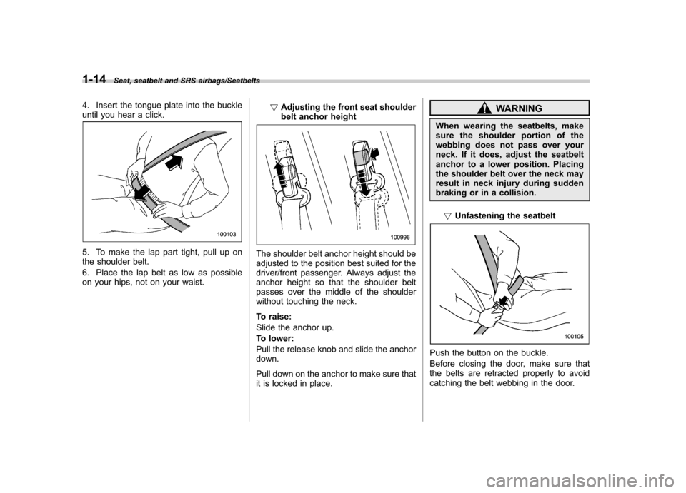 SUBARU IMPREZA WRX 2014 4.G Service Manual 1-14Seat, seatbelt and SRS airbags/Seatbelts
4. Insert the tongue plate into the buckle
until you hear a click.
5. To make the lap part tight, pull up on
the shoulder belt.
6. Place the lap belt as SUBARU IMPREZA WRX 2014 4.G Service Manual 1-14Seat, seatbelt and SRS airbags/Seatbelts
4. Insert the tongue plate into the buckle
until you hear a click.
5. To make the lap part tight, pull up on
the shoulder belt.
6. Place the lap belt as