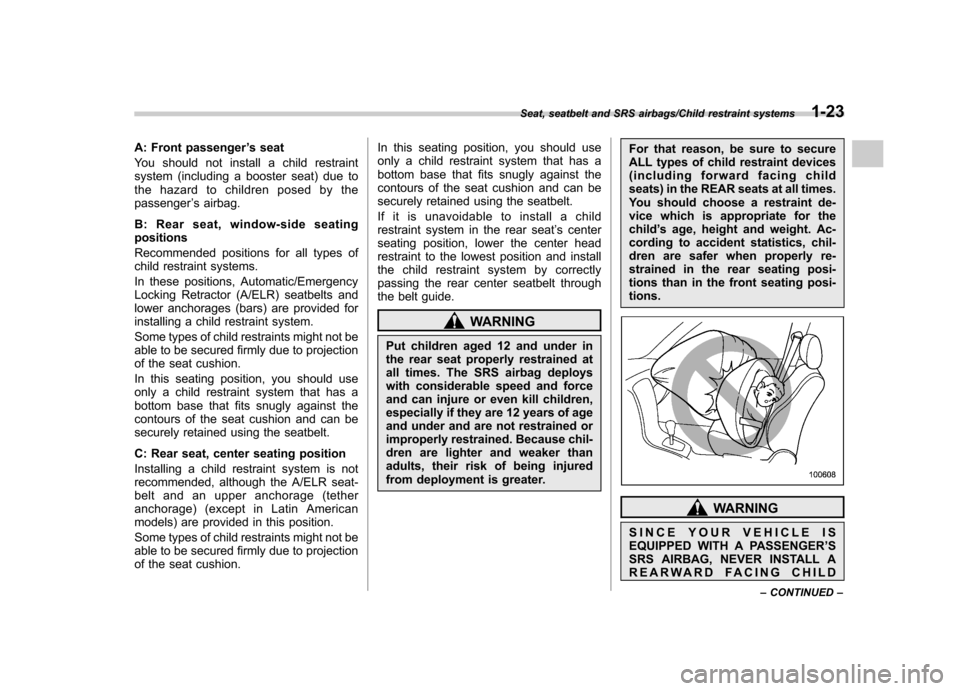SUBARU IMPREZA WRX 2014 4.G Owners Manual A: Front passenger’s seat
You should not install a child restraint 
system (including a booster seat) due to
the hazard to children posed by thepassenger ’s airbag.
B: Rear seat, window-side seati