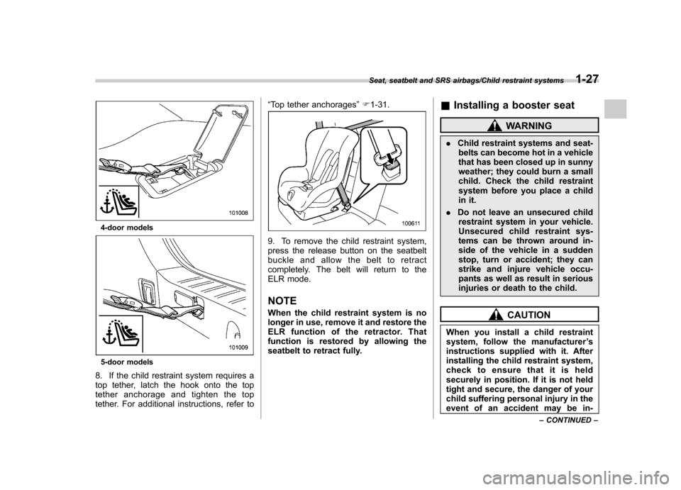 SUBARU IMPREZA WRX 2014 4.G Owners Manual 4-door models
5-door models
8. If the child restraint system requires a 
top tether, latch the hook onto the top
tether anchorage and tighten the top
tether. For additional instructions, refer to “
