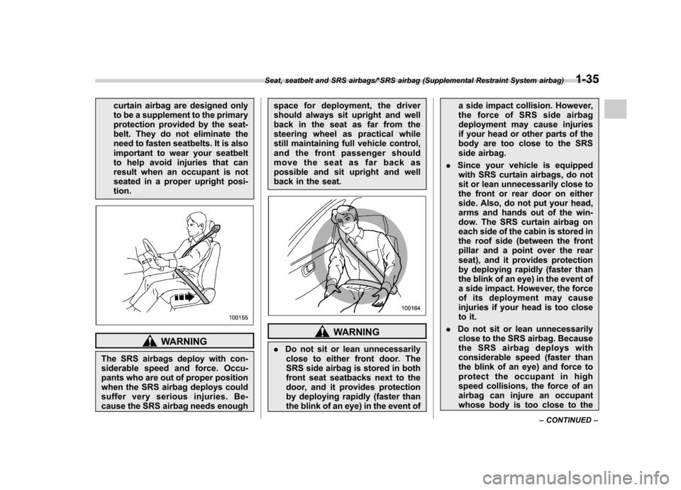 SUBARU IMPREZA WRX 2014 4.G Owners Guide curtain airbag are designed only 
to be a supplement to the primary
protection provided by the seat-
belt. They do not eliminate the
need to fasten seatbelts. It is also
important to wear your seatbel