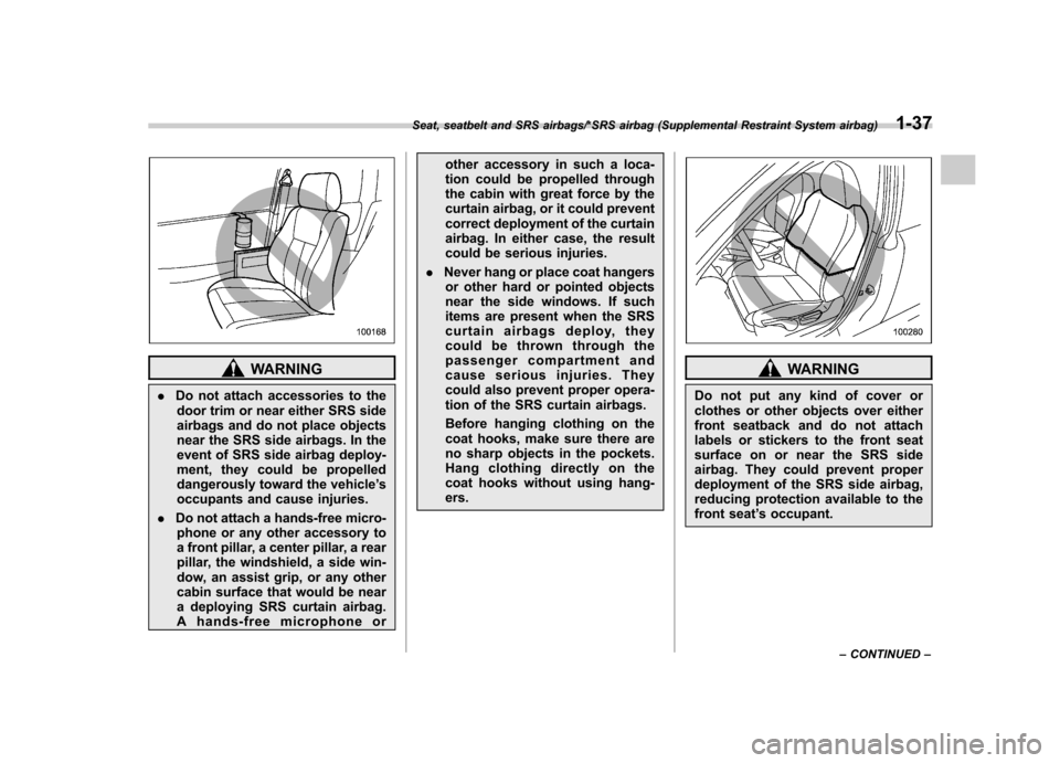 SUBARU IMPREZA WRX 2014 4.G Owners Guide WARNING
. Do not attach accessories to the
door trim or near either SRS side 
airbags and do not place objects
near the SRS side airbags. In the
event of SRS side airbag deploy-
ment, they could be pr