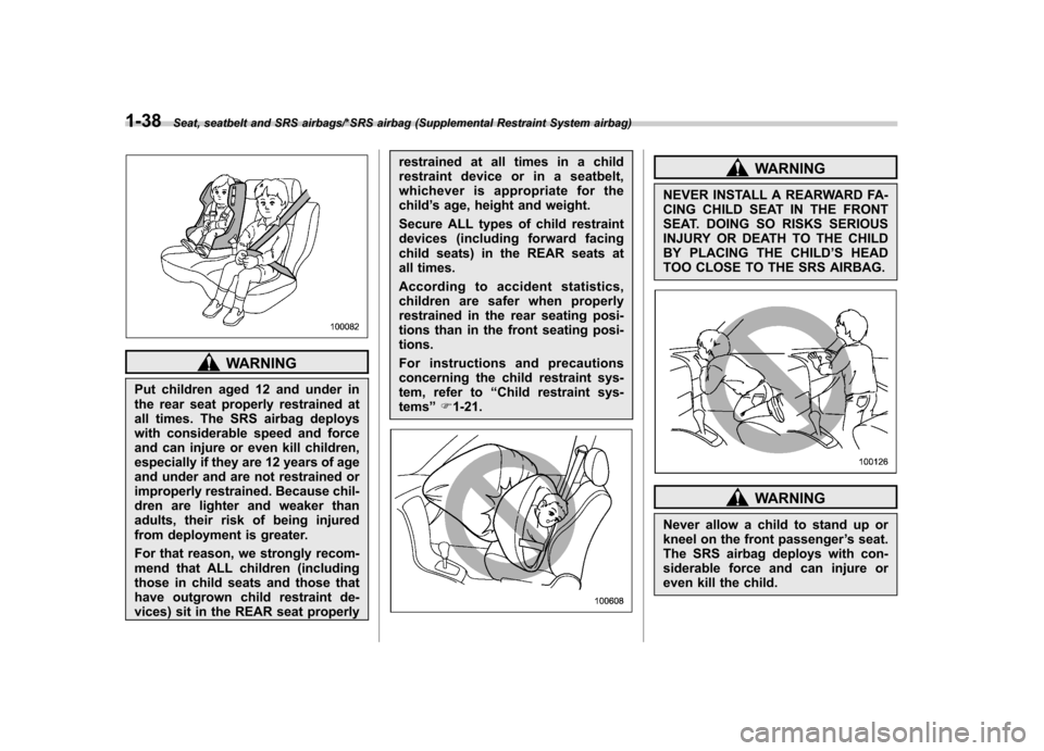 SUBARU IMPREZA WRX 2014 4.G Owners Guide 1-38Seat, seatbelt and SRS airbags/*SRS airbag (Supplemental Restraint System airbag)
WARNING
Put children aged 12 and under in 
the rear seat properly restrained at
all times. The SRS airbag deploys
