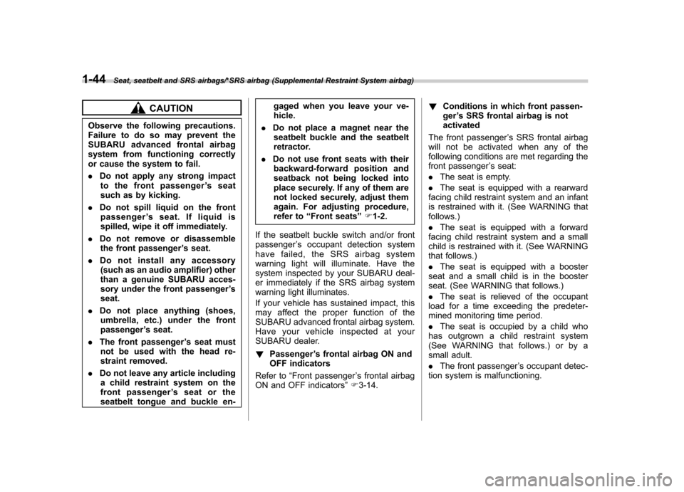 SUBARU IMPREZA WRX 2014 4.G Owners Guide 1-44Seat, seatbelt and SRS airbags/*SRS airbag (Supplemental Restraint System airbag)
CAUTION
Observe the following precautions. 
Failure to do so may prevent the
SUBARU advanced frontal airbag
system
