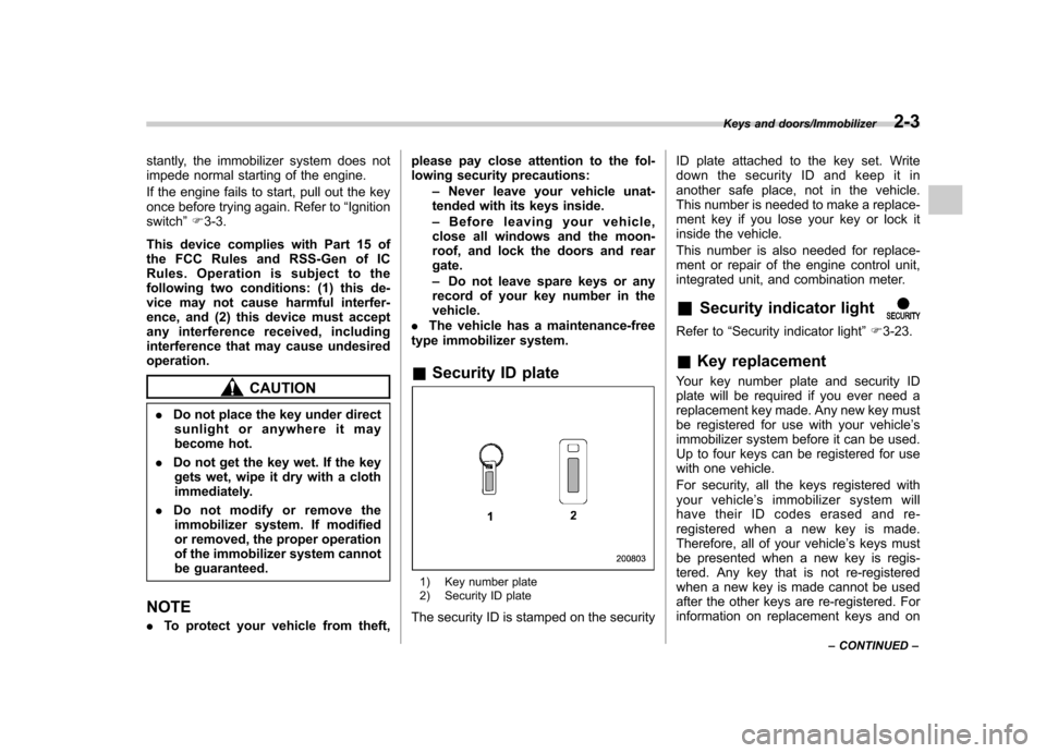 SUBARU IMPREZA WRX 2014 4.G Owners Manual stantly, the immobilizer system does not 
impede normal starting of the engine. 
If the engine fails to start, pull out the key 
once before trying again. Refer to“Ignition
switch ”F 3-3.
This dev