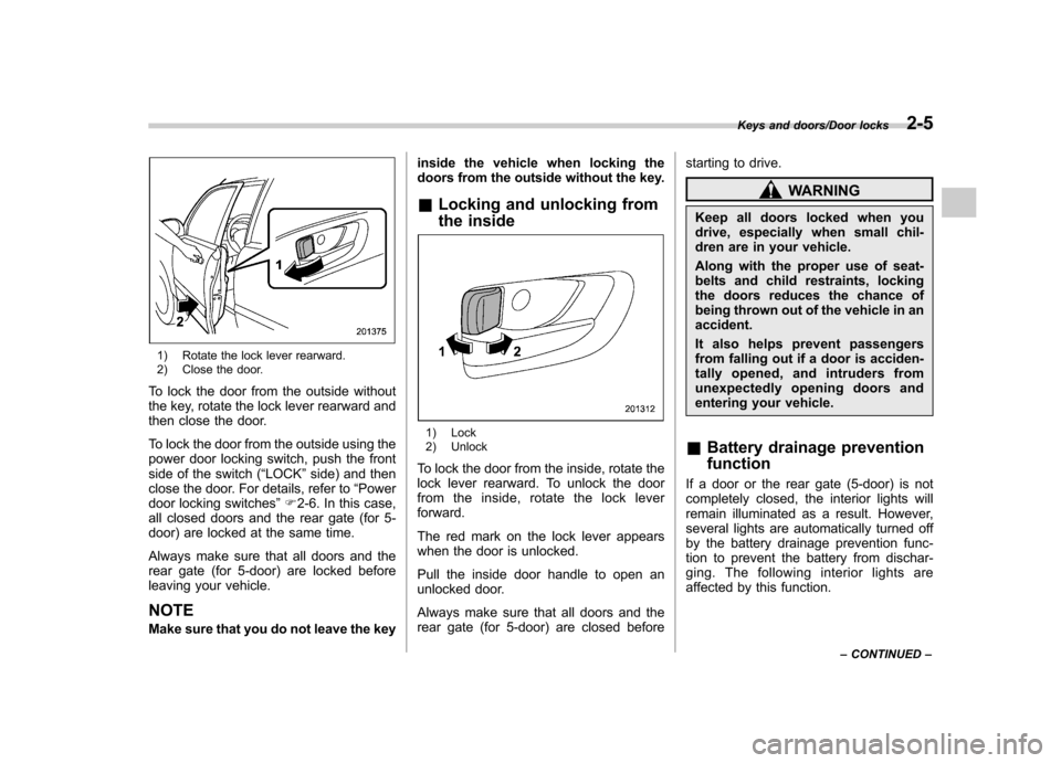 SUBARU IMPREZA WRX 2014 4.G Manual Online 1) Rotate the lock lever rearward. 
2) Close the door.
To lock the door from the outside without 
the key, rotate the lock lever rearward and
then close the door. 
To lock the door from the outside us