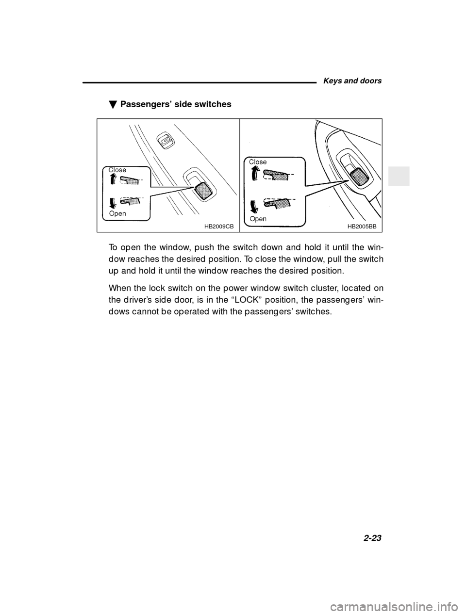 SUBARU LEGACY 2000 3.G Owners Manual Keys and doors2-23
–
 CONTINUED  –
�
Passengers’  side switches
HB2005BB
HB2009CB
To op en the wind ow, p ush the switc h d own and  hold  i t until the win-
d ow reac hes the d esired  p ositio