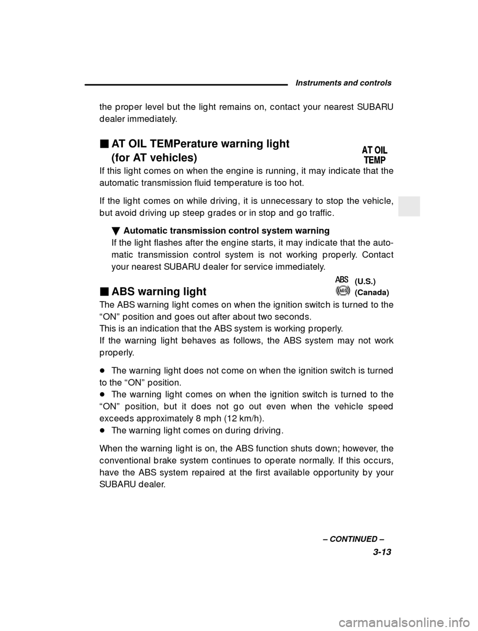 SUBARU LEGACY 2000 3.G Owners Manual Instruments and controls3-13
–
 CONTINUED  –
the p rop er level b ut the lig ht remains on, c ontac t 
your nearest SUBARU
d ealer immed iately. � AT OIL TEMPerature warning light  
(for AT vehicl