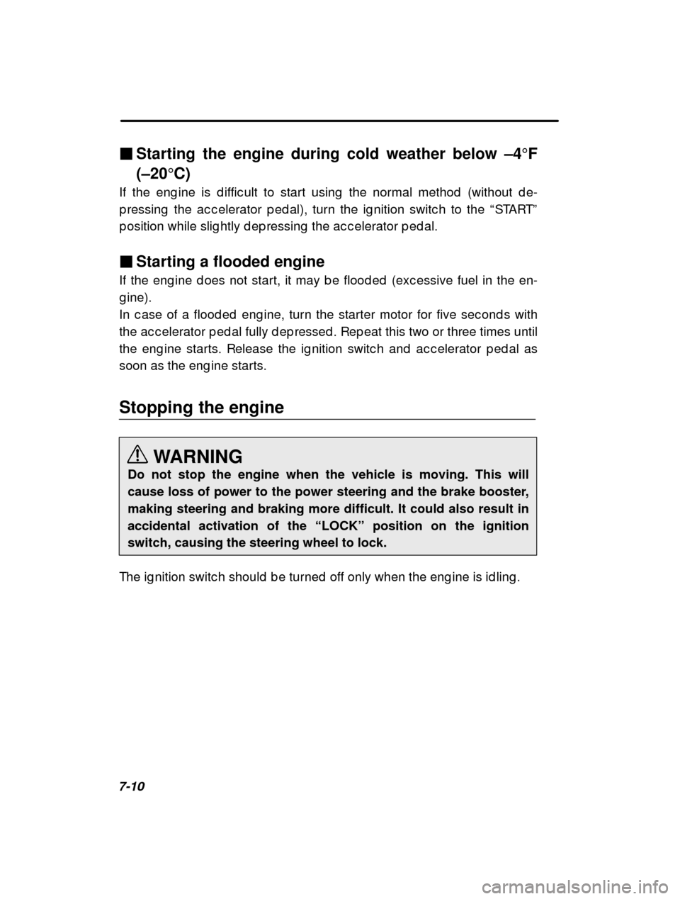 SUBARU LEGACY 2000 3.G Owners Manual 7-10�
Starting the engine during cold weather below  –4F
(–20 C)
If the eng ine is d iffic ult to start using  the norma l method  (without d e-
p ressing  the ac c elerator p ed al), turn the i