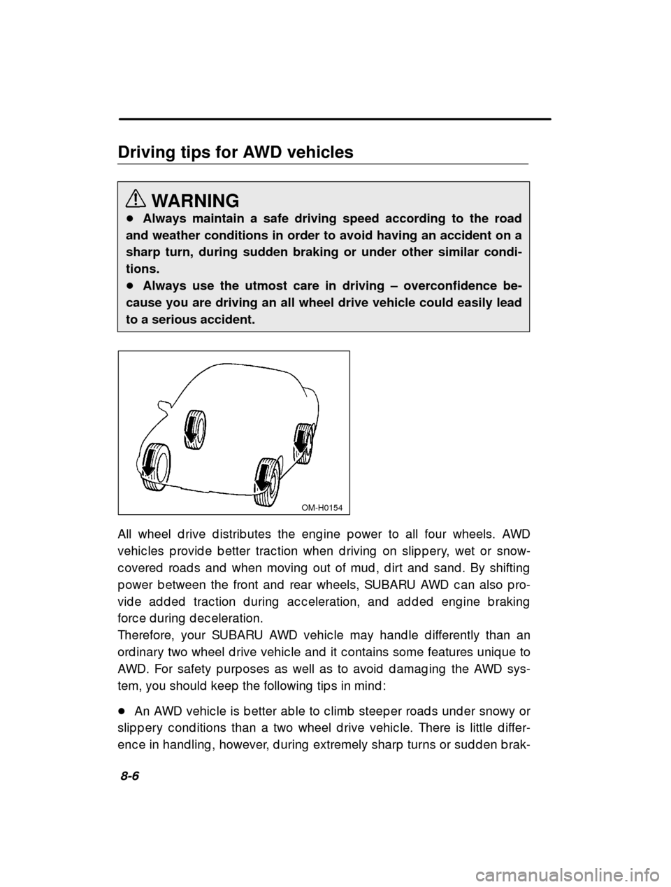 SUBARU LEGACY 2000 3.G Owners Manual 8-6
Driving tips for AWD vehicles
WARNING
� Always maintain a safe driving speed according to the road
and weather conditions in order to avoid having an accident on a sharp turn, during sudden brakin