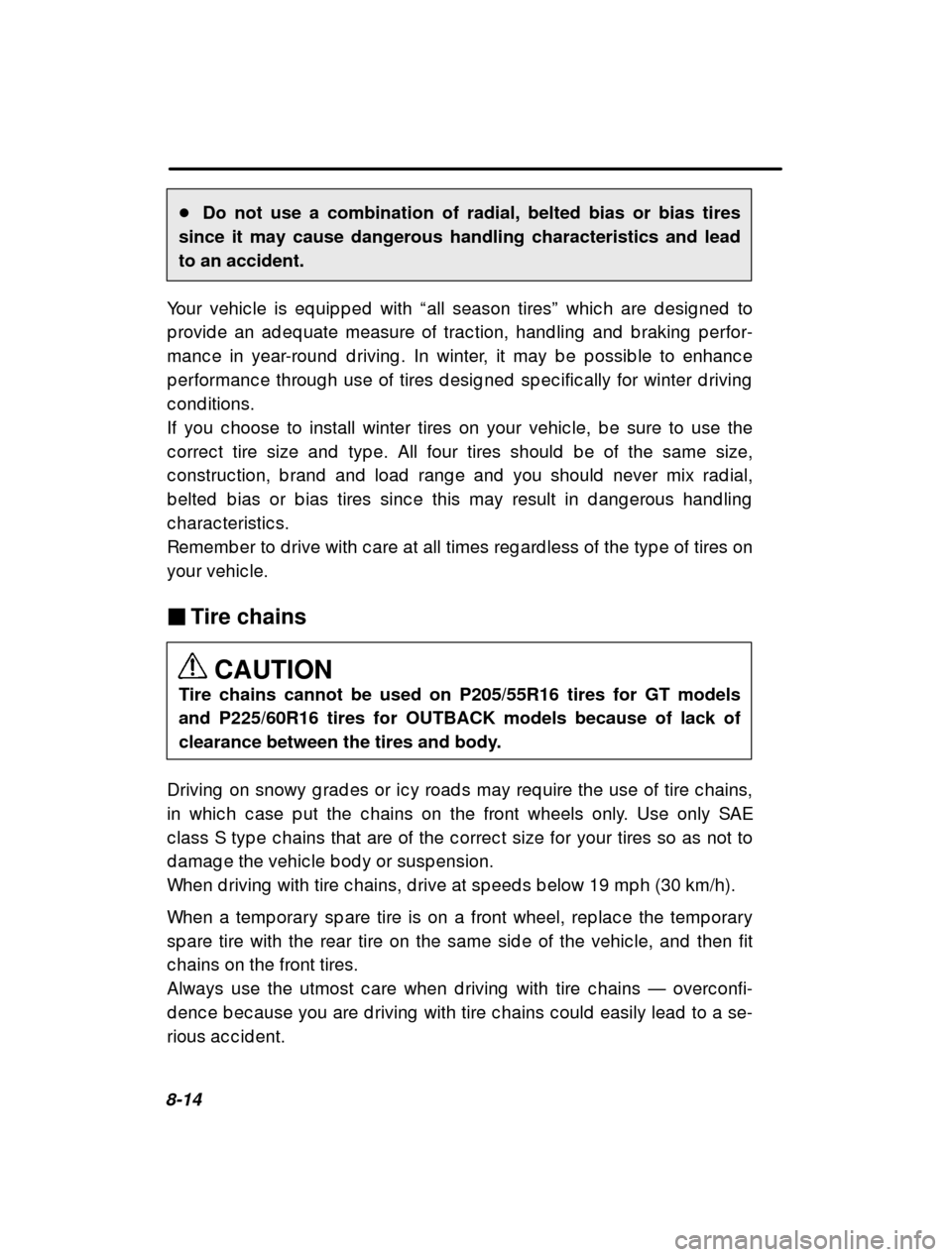 SUBARU LEGACY 2000 3.G Owners Manual 8-14�
Do not use a combination of radial, belted bias or bias tires
since it may cause dangerous handling characteristics and lead to an accident.
Your vehic le is eq uip p ed  with  “all season tir