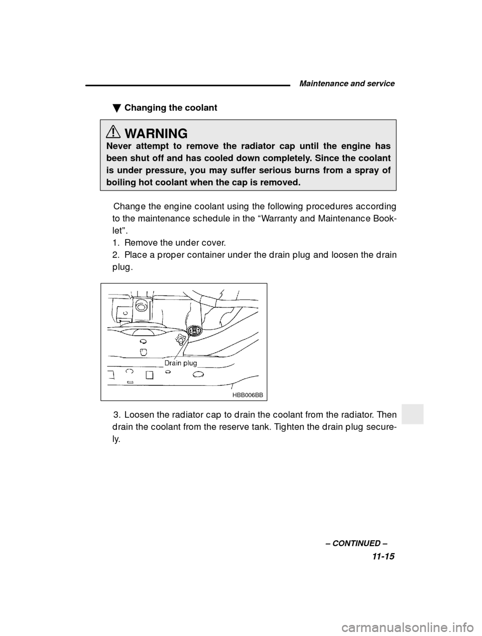 SUBARU LEGACY 2000 3.G Owners Manual  Maintenance and service11-15
–
 CONTINUED  –
�
Changing the coolant 
WARNING
Never attempt to remove the radiator cap until the engine has 
been shut off and has cooled down completely. Since the