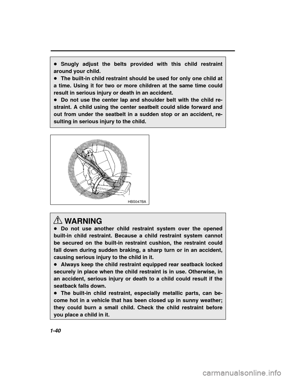 SUBARU LEGACY 2000 3.G Workshop Manual 1-40�
Snugly adjust the belts provided with this child restraint
around your child. � The built-in child restraint should be used for only one child at
a time. Using it for two or more children at the