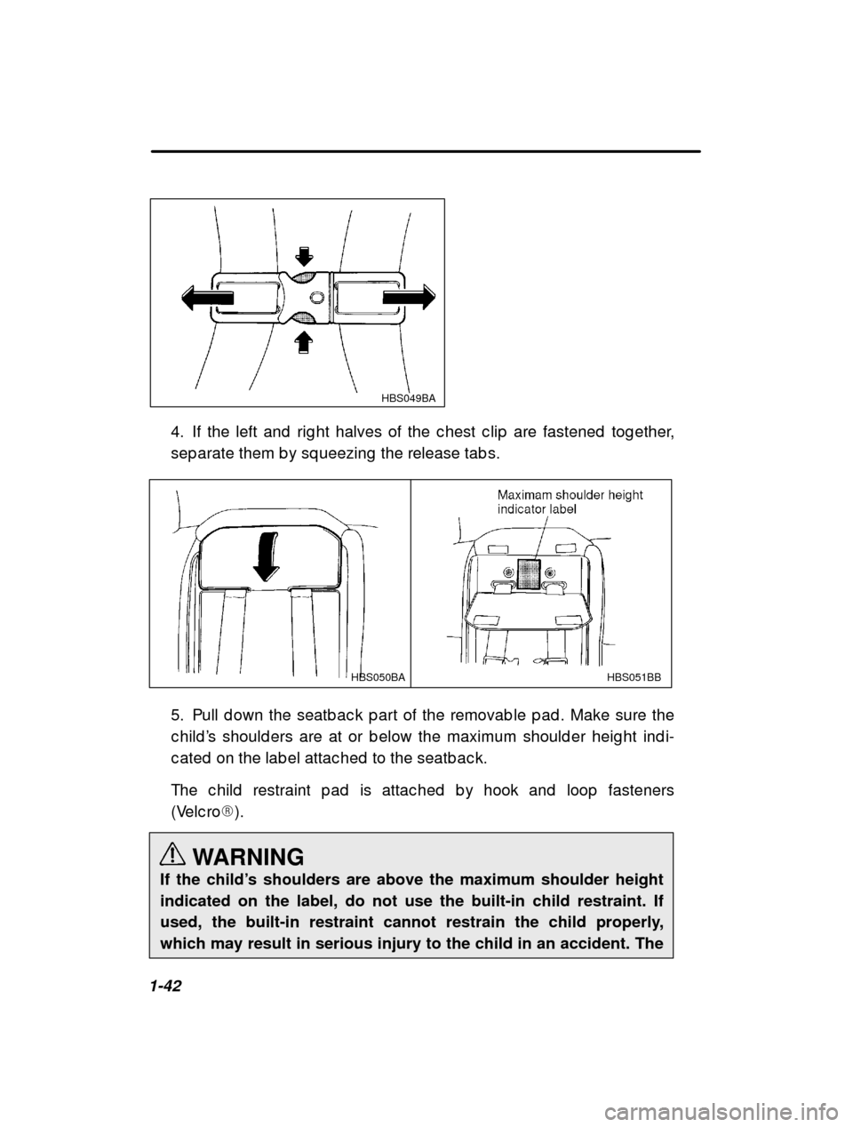 SUBARU LEGACY 2000 3.G Owners Manual 1-42
 HBS049BA
4. If the left and  rig ht halves of the c hest c lip  are fastened  tog ether,
sep arate them b y sq ueezing  the release tab s.
HBS051BB
HBS050BA
5. Pull d own the seatb ac k p art of
