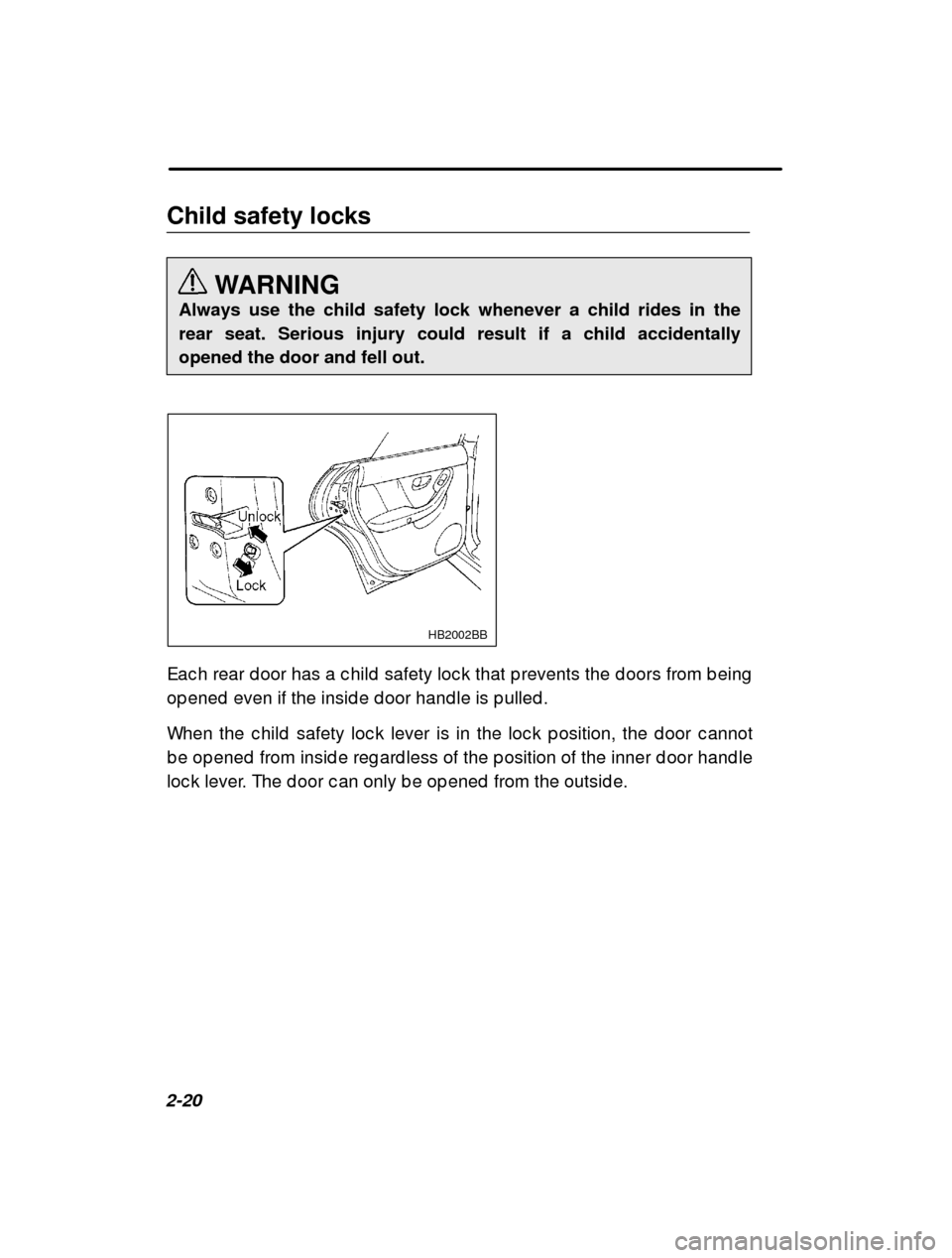 SUBARU LEGACY 2001 3.G Owners Manual 2-20Child safety locks
WARNING
Always use the child safety lock whenever a child rides in the rear seat. Serious injury could result if a child accidentallyopened the door and fell out.
HB2002BB
Eac h