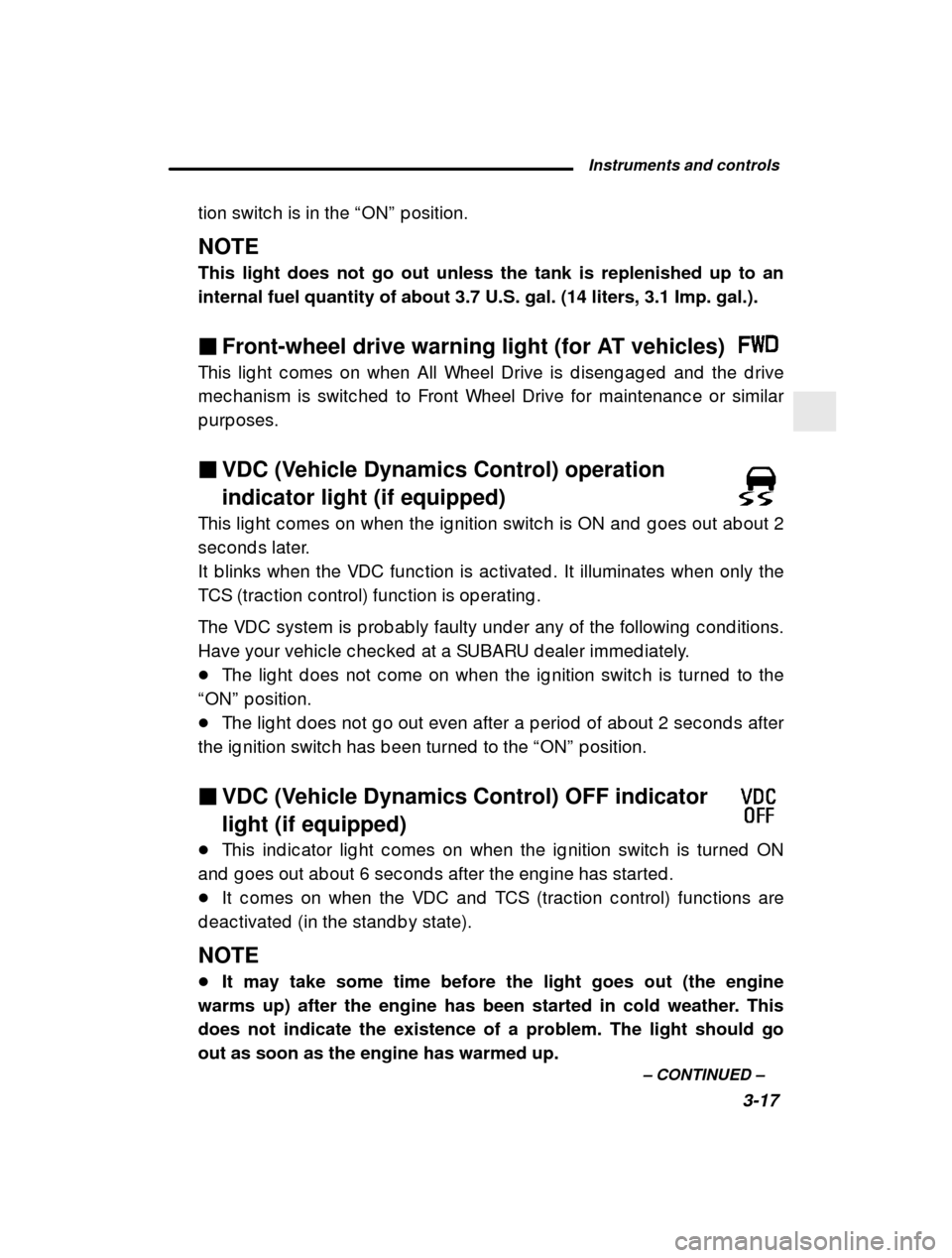 SUBARU LEGACY 2001 3.G Owners Manual Instruments and controls3-17
–
 CONTINUED  –
tion switc h is in the 
“ON ” p osition.
NOTE This light does not go out unless the tank is replenished up to an internal fuel quantity of about 3.