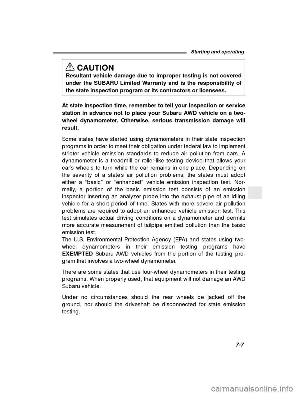 SUBARU LEGACY 2001 3.G Owners Manual Starting and operating7-7
–
 CONTINUED  –
CAUTION
Resultant vehicle damage due to improper testing is not covered 
under the SUBARU Limited Warranty and is the responsibility ofthe state inspectio