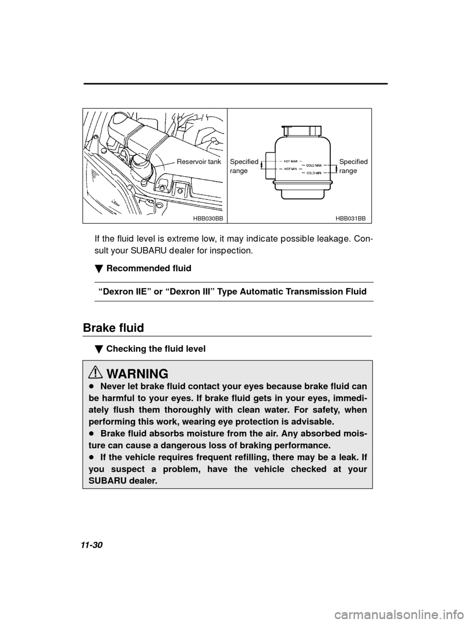 SUBARU LEGACY 2001 3.G Owners Manual 11-30
HBB031BB
HBB030BB
Specified range SpecifiedrangeReservoir tank
If the fluid  level is extreme low, it may ind ic ate  p ossib le leakag e. Con-
sult your SUBARU d ealer for insp ec tion. � Recom