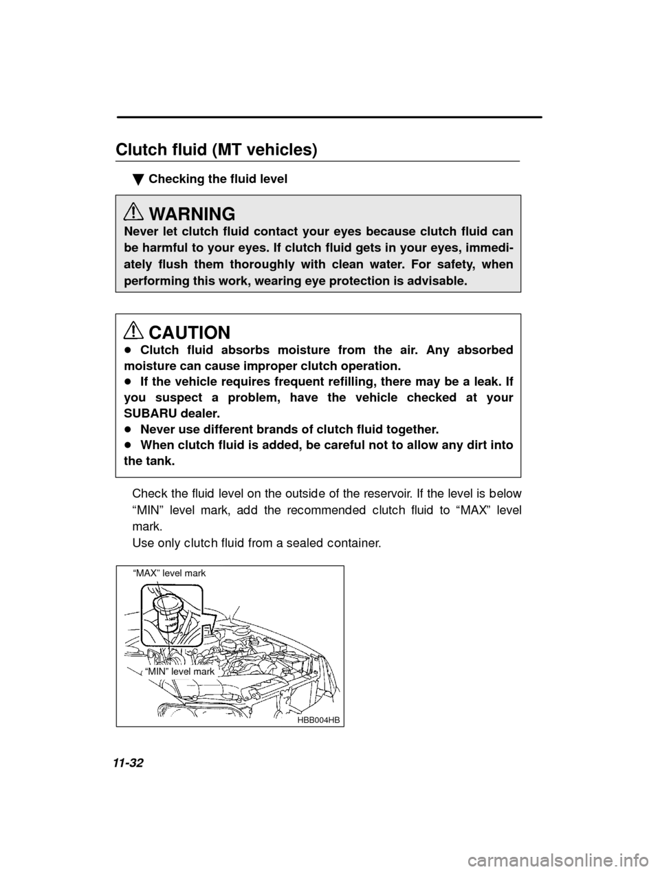 SUBARU LEGACY 2001 3.G Owners Manual 11-32Clutch fluid (MT vehicles)
�Checking the fluid level 
WARNING
Never let clutch fluid contact your eyes because clutch fluid can 
be harmful to your eyes. If clutch fluid gets in your eyes, immedi