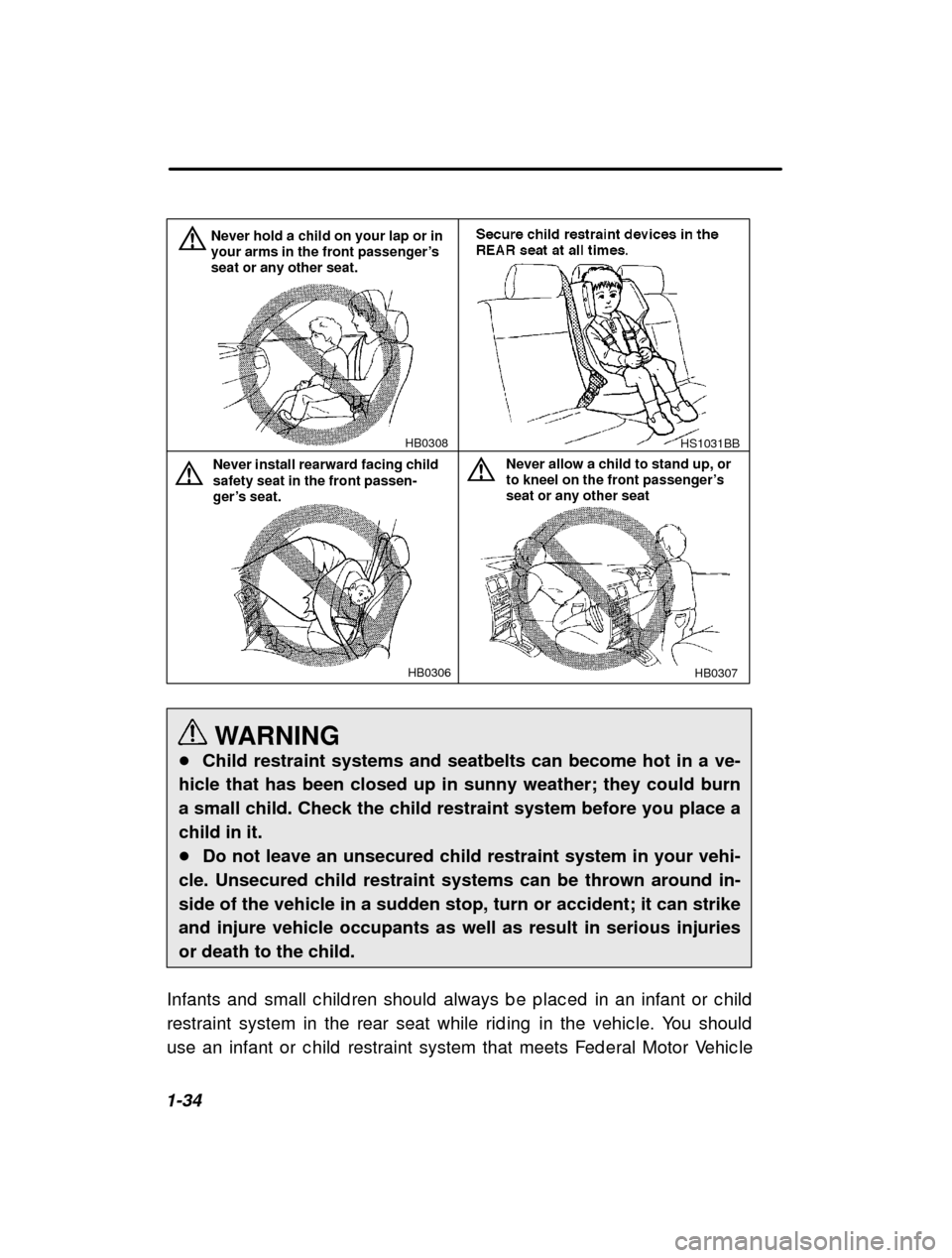 SUBARU LEGACY 2001 3.G Workshop Manual 1-34
HB0306
HB0308HB0307
Never install rearward facing child safety seat in the front passen- 
ger’
s seat.
Never allow a child to stand up, or to kneel on the front passenger ’s
seat or any other
