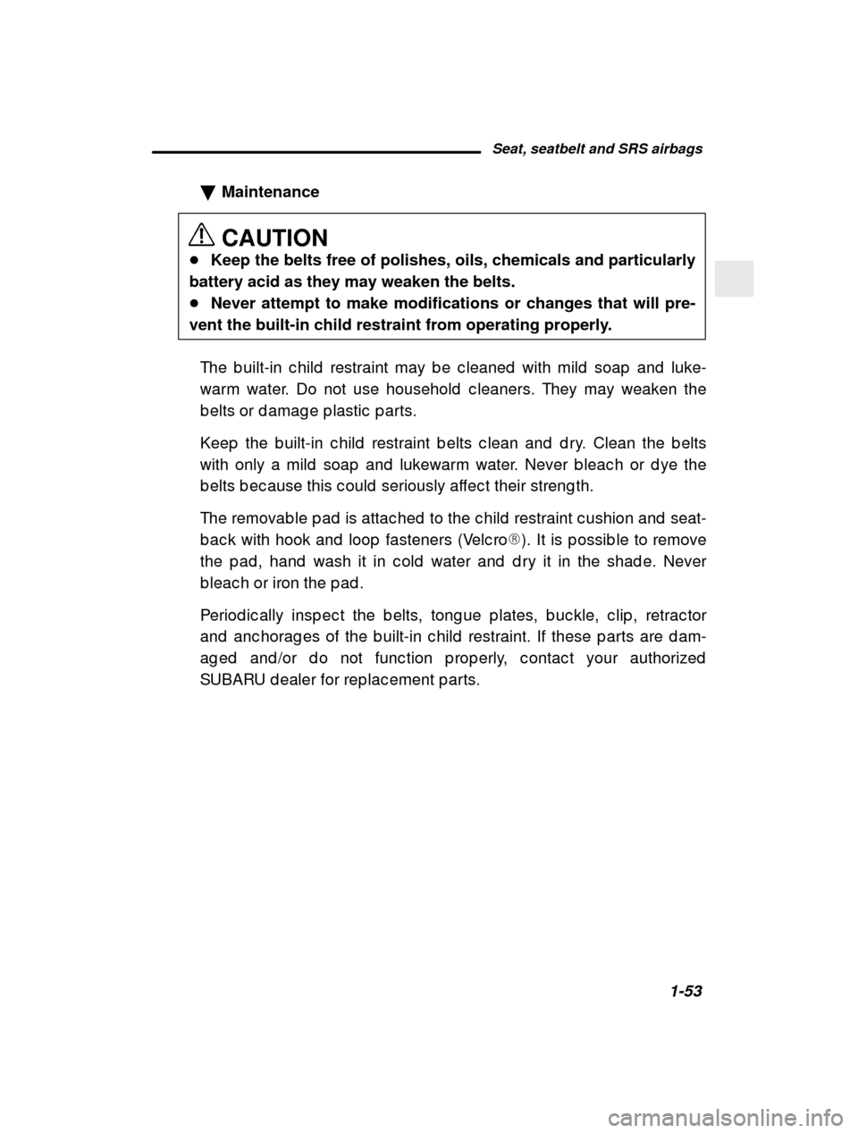 SUBARU LEGACY 2001 3.G Owners Manual Seat, seatbelt and SRS airbags1-53
–
 CONTINUED  –
�
Maintenance CAUTION
� Keep the belts free of polishes, oils, chemicals and particularly
battery acid as they may weaken the belts. � Never atte