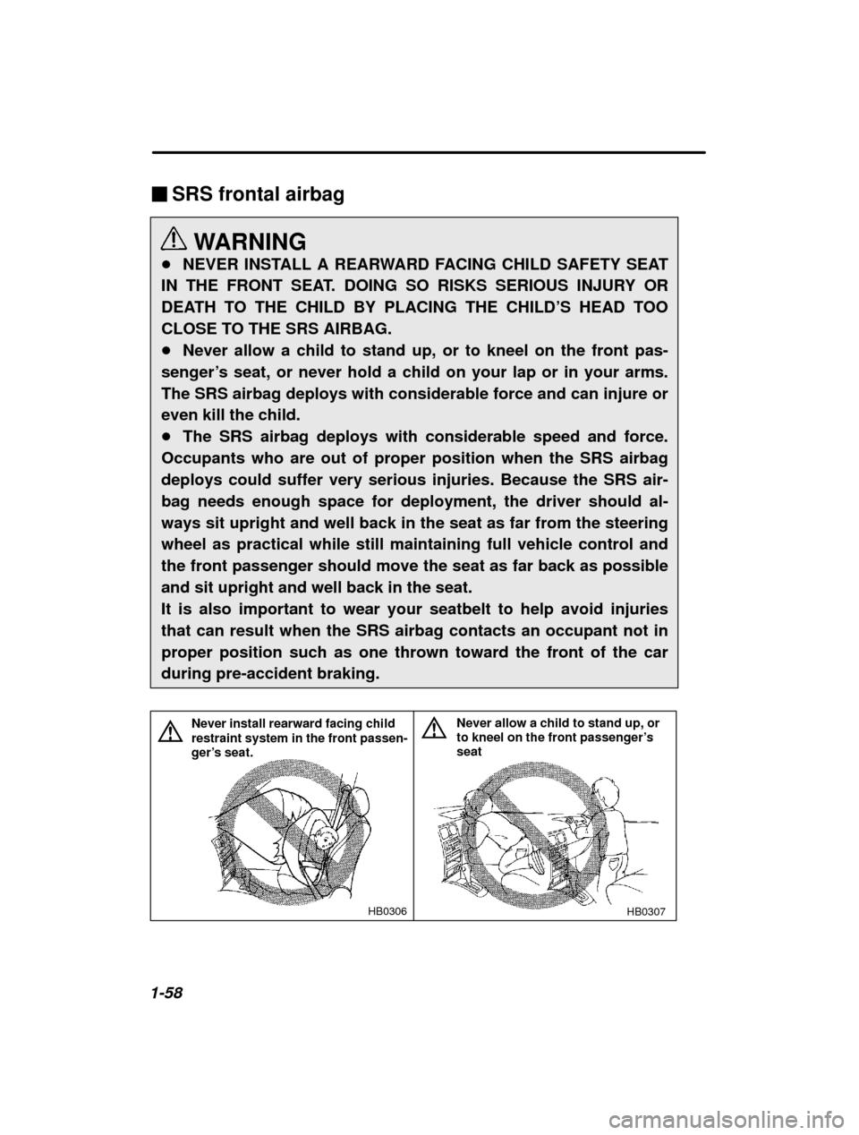 SUBARU LEGACY 2001 3.G Manual Online 1-58�
SRS frontal airbag
WARNING
� NEVER INSTALL A REARWARD FACING CHILD SAFETY SEAT
IN THE FRONT SEAT. DOING SO RISKS SERIOUS INJURY OR 
DEATH TO THE CHILD BY PLACING THE CHILD ’S HEAD TOO
CLOSE TO