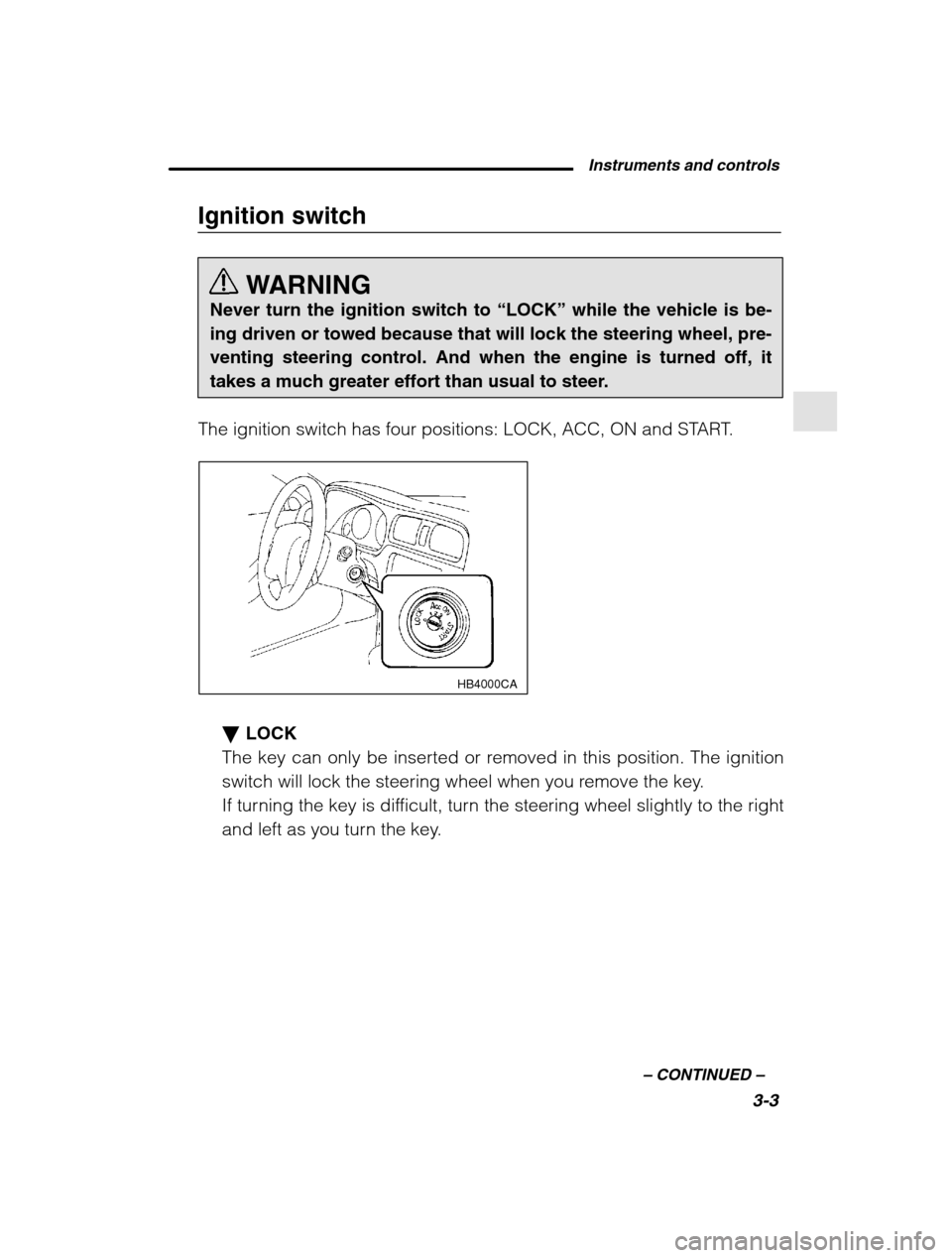 SUBARU LEGACY 2002 3.G Owners Manual Instruments and controls3-3
–
 CONTINUED  –
Ignition switch
WARNING
Never turn the ignition switch to  “LOCK” while the vehicle is be-
ing driven or towed because that will lock the steering w