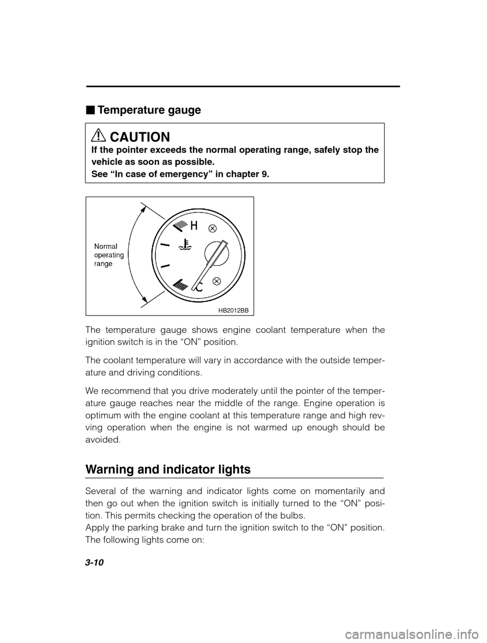 SUBARU LEGACY 2002 3.G Owners Manual 3-10
�Temperature gauge
CAUTION
If the pointer exceeds the normal operating range, safely stop the 
vehicle as soon as possible.
See “ In case of emergency ” in chapter 9.
HB2012BB
The temperature