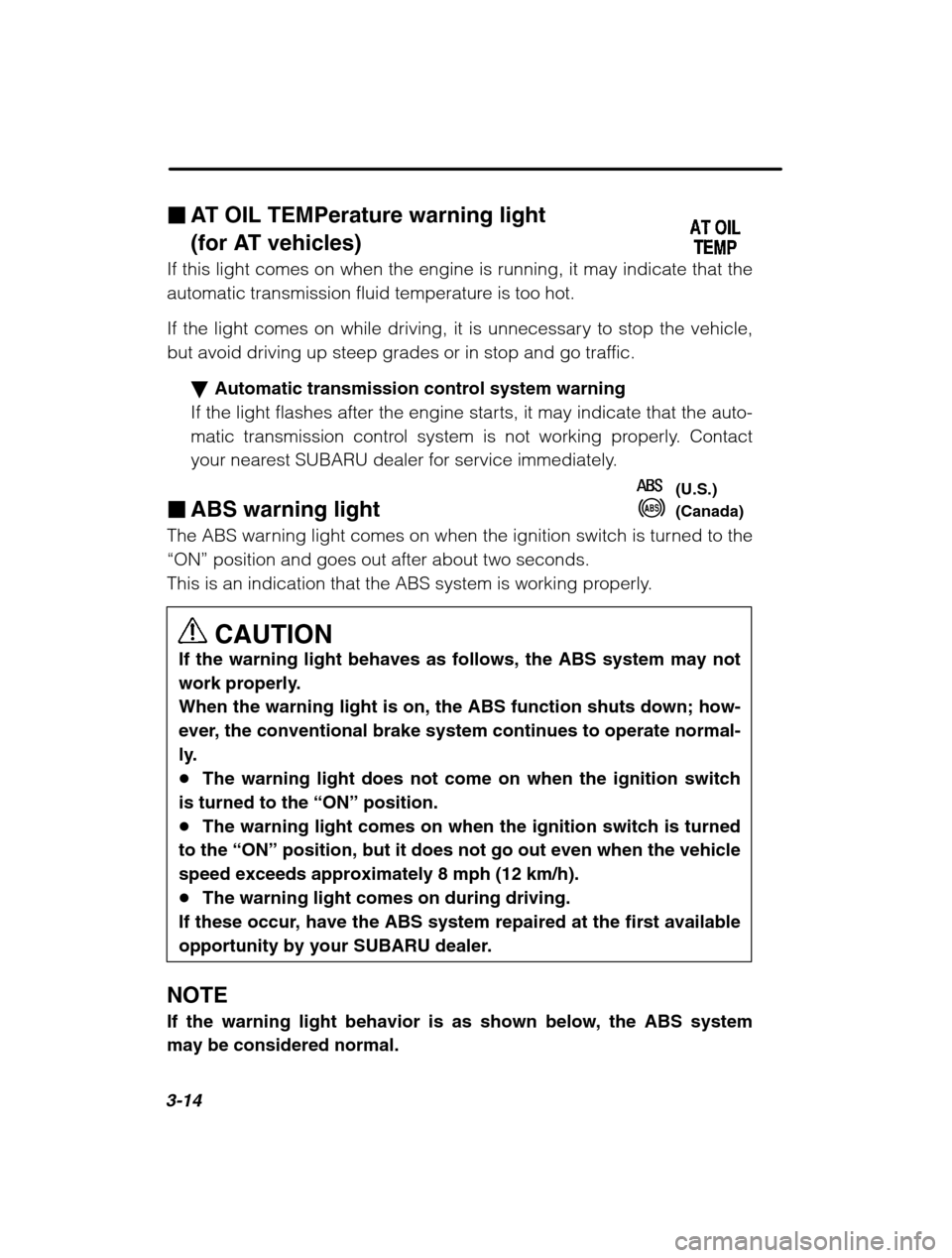 SUBARU LEGACY 2002 3.G Owners Manual 3-14
�AT OIL TEMPerature warning light  
(for AT vehicles)
If this light comes on when the engine is running, it may indicate that the 
automatic transmission fluid temperature is too hot. 
If the lig