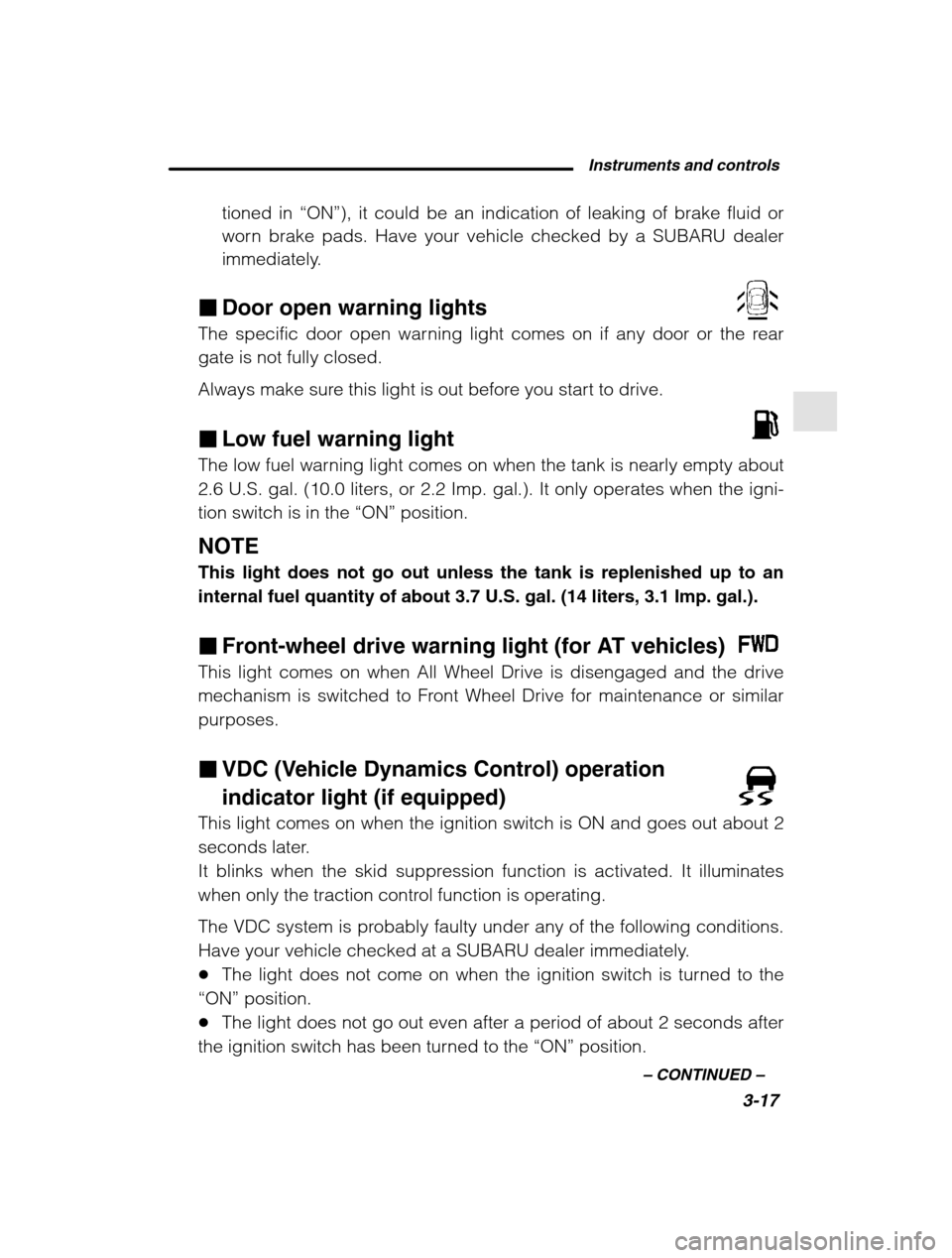 SUBARU LEGACY 2002 3.G Owners Manual Instruments and controls3-17
–
 CONTINUED  –
tioned in “ON”), it could be an indication of leaking of brake fluid or
worn brake pads. Have your vehicle checked by a SUBARU dealer 
immediately.