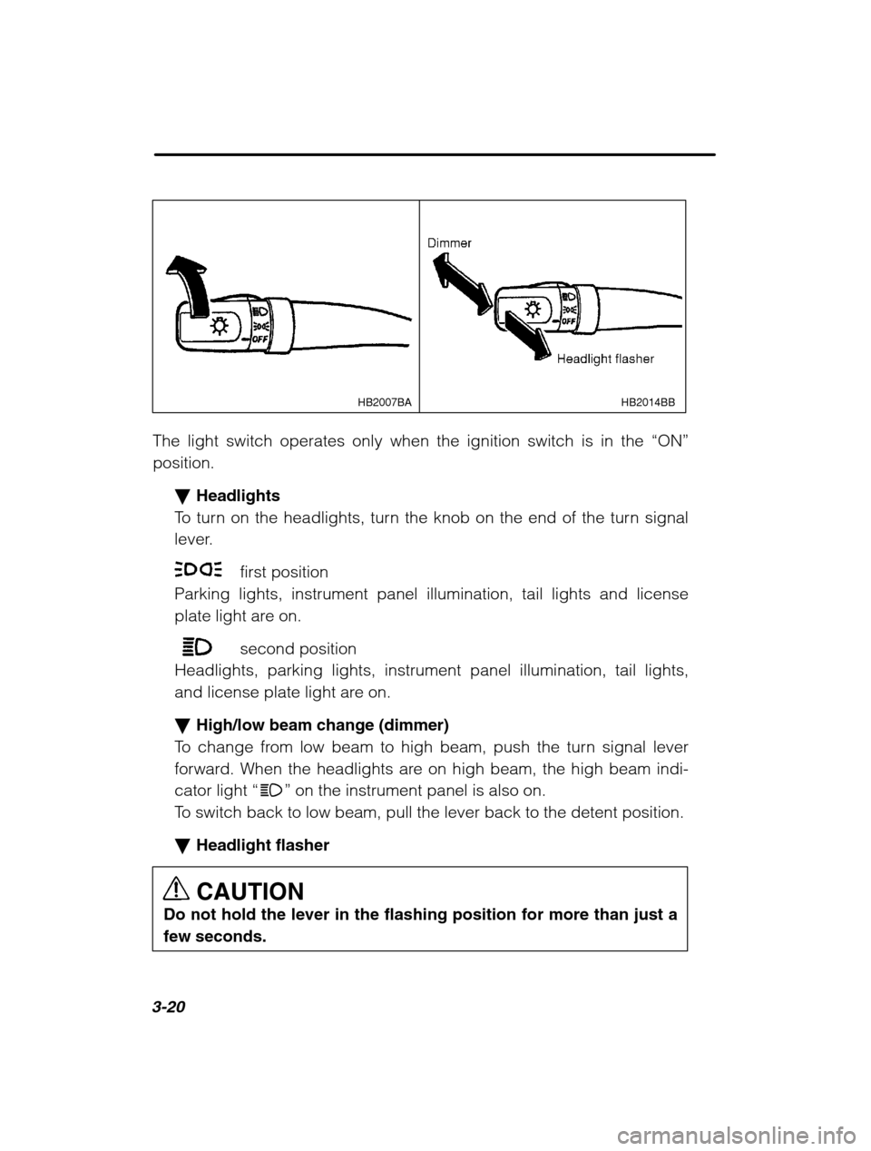 SUBARU LEGACY 2002 3.G Owners Manual 3-20
HB2014BB
HB2007BA
The light switch operates only when the ignition switch is in the  “ON”
position.
�Headlights
To turn on the headlights, turn the knob on the end of the turn signal 
lever.
