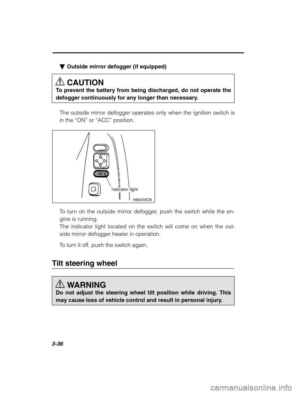 SUBARU LEGACY 2002 3.G Owners Manual 3-36
�Outside mirror defogger (if equipped) CAUTION
To prevent the battery from being discharged, do not operate the 
defogger continuously for any longer than necessary.
The outside mirror defogger o