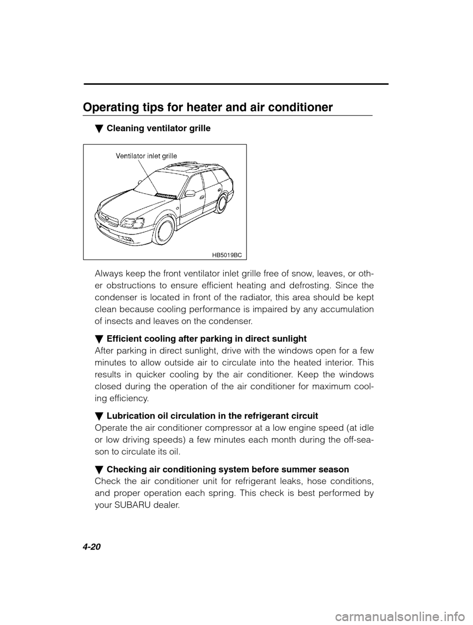 SUBARU LEGACY 2002 3.G Owners Manual 4-20
Operating tips for heater and air conditioner�Cleaning ventilator grille
HB5019BC
Always keep the front ventilator inlet grille free of snow, leaves, or oth- 
er obstructions to ensure efficient 