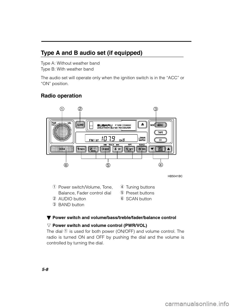 SUBARU LEGACY 2002 3.G Owners Manual 5-8
Type A and B audio set (if equipped) 
Type A: Without weather band 
Type B: With weather band 
The audio set will operate only when the ignition switch is in the “ACC” or
“ON”  position.
R